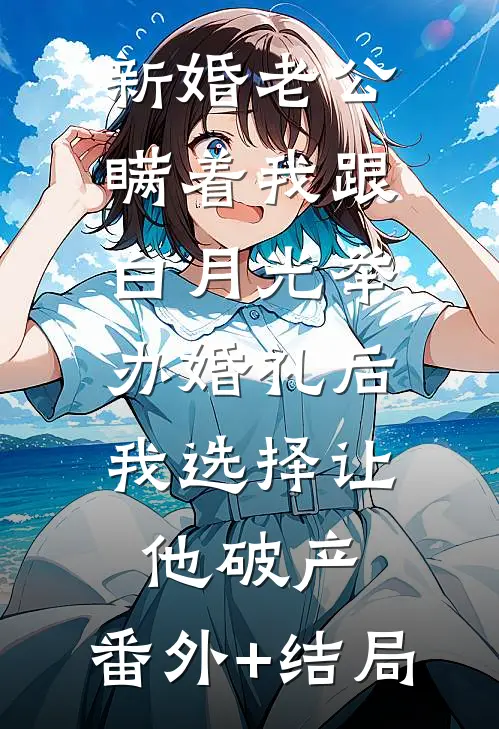 新婚老公瞒着我跟白月光举办婚礼后，我选择让他破产:(番外)+(结局)