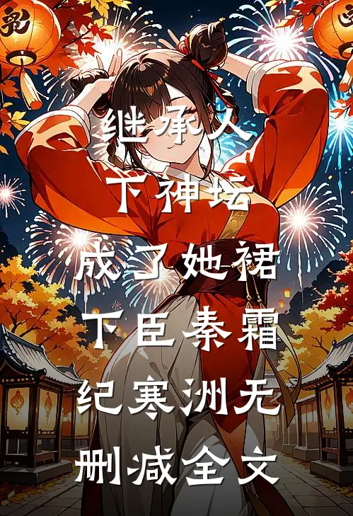 继承人下神坛，成了她裙下臣秦霜纪寒洲无删减全文