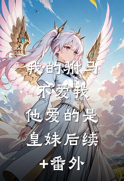 我的驸马不爱我，他爱的是皇妹后续+番外