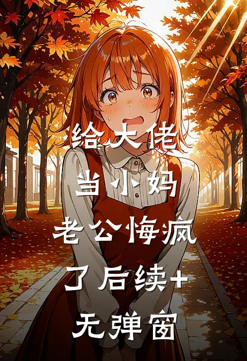 给大佬当小妈，老公悔疯了后续+无弹窗