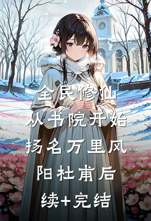 全民修仙，从书院开始扬名万里风阳杜甫后续+完结