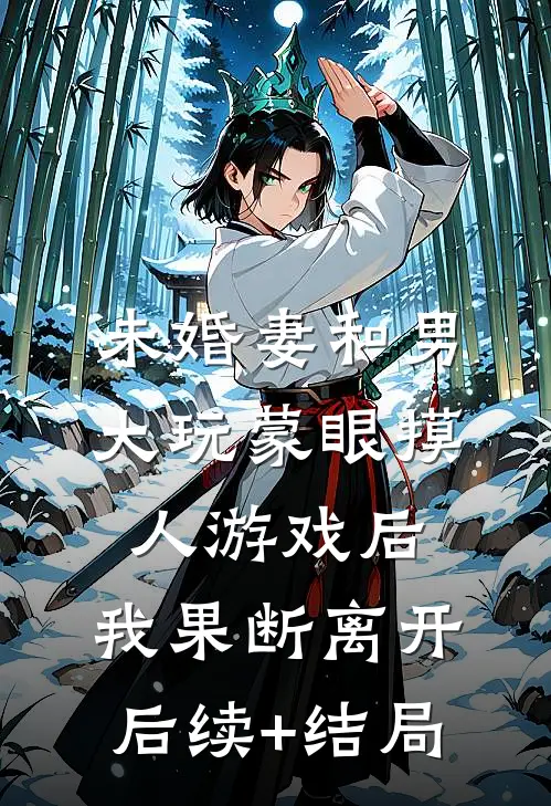 未婚妻和男大玩蒙眼摸人游戏后，我果断离开后续+结局