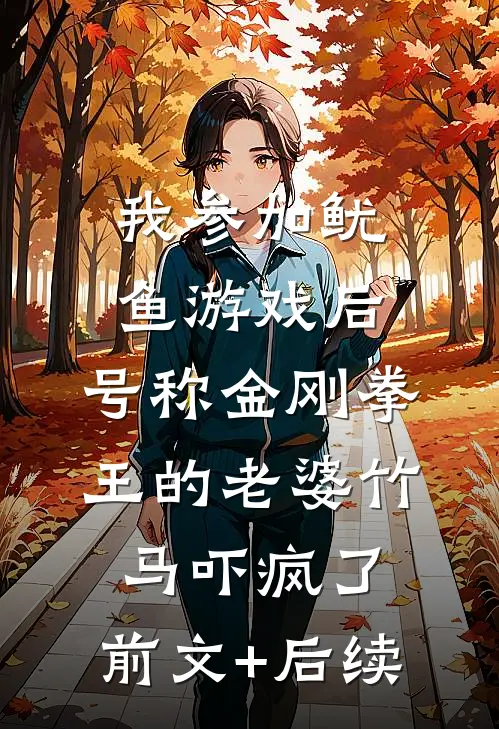 我参加鱿鱼游戏后，号称金刚拳王的老婆竹马吓疯了:前文+后续