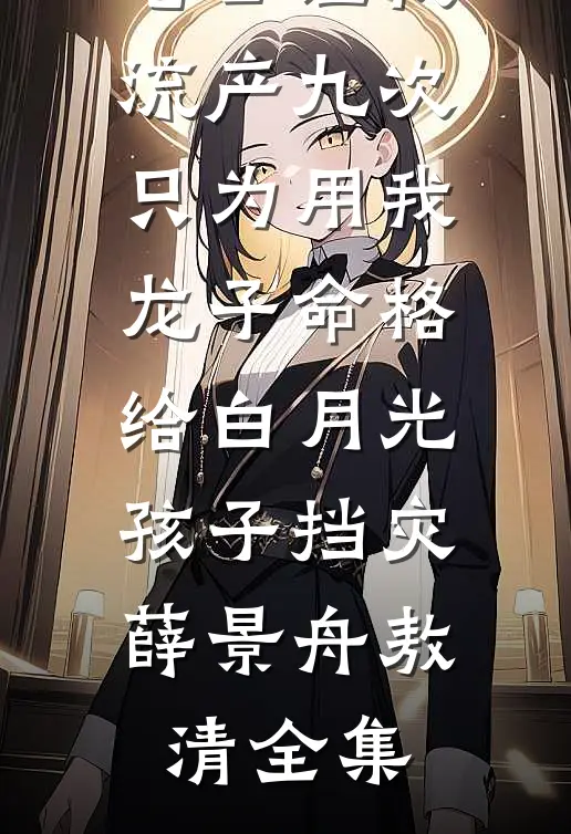 老公让我流产九次只为用我龙子命格给白月光孩子挡灾薛景舟敖清全集