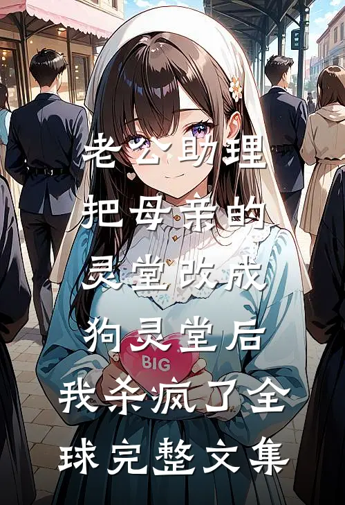 老公助理把母亲的灵堂改成狗灵堂后，我杀疯了全球完整文集