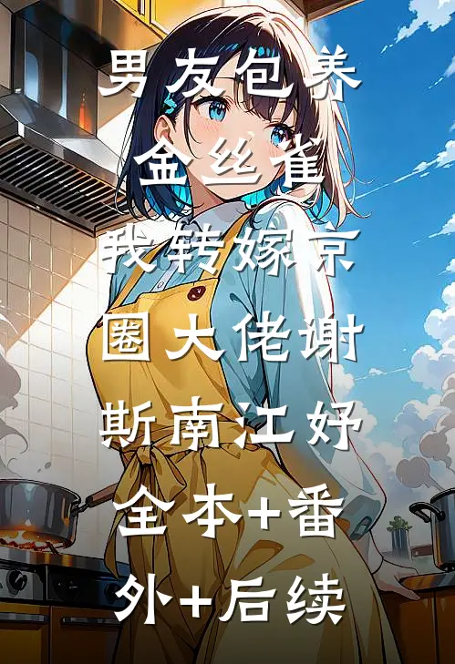 男友包养金丝雀，我转嫁京圈大佬谢斯南江妤:全本+番外+后续
