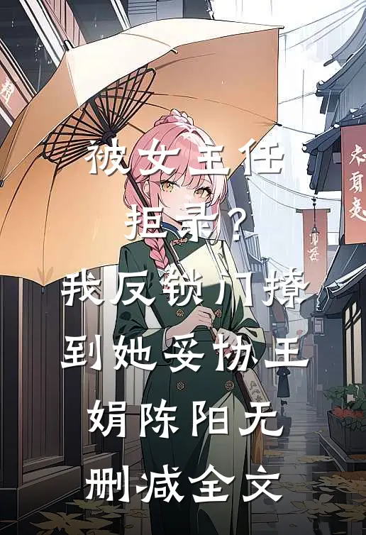 被女主任拒录？我反锁门撩到她妥协王娟陈阳无删减全文