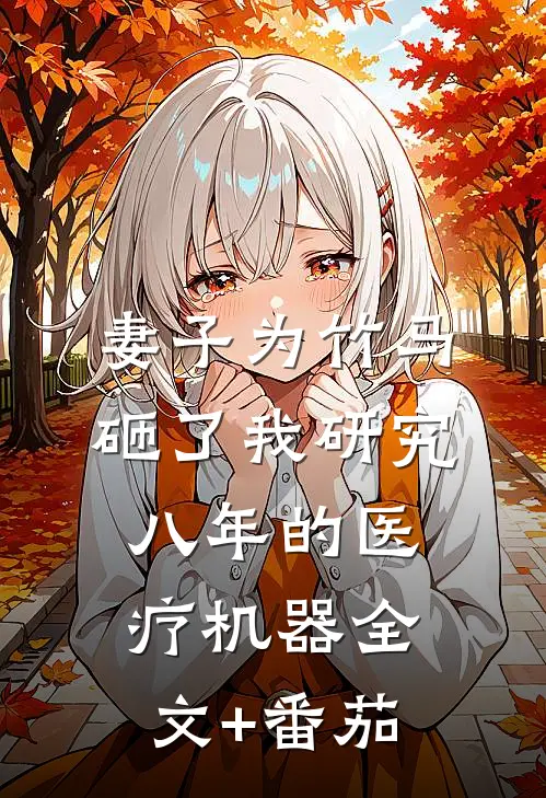 妻子为竹马砸了我研究八年的医疗机器全文+番茄