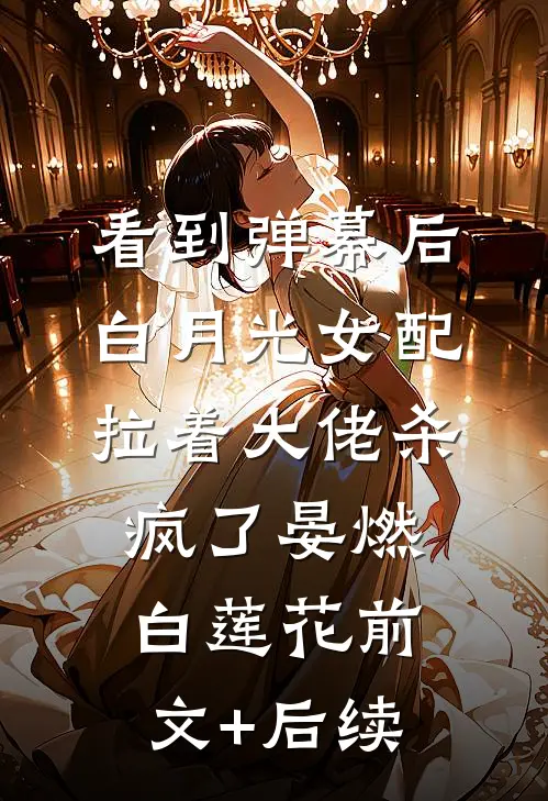 看到弹幕后，白月光女配拉着大佬杀疯了晏燃白莲花前文+后续