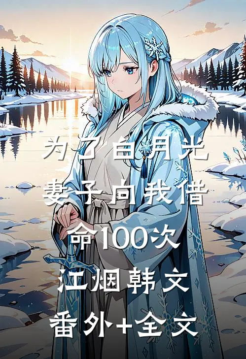 为了白月光，妻子向我借命100次江烟韩文:(番外)+(全文)