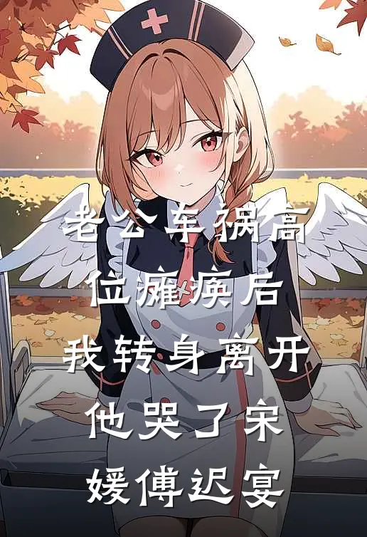 老公车祸高位瘫痪后，我转身离开他哭了宋媛傅迟宴