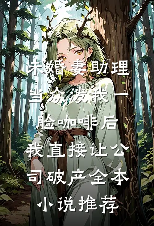 未婚妻助理当众泼我一脸咖啡后，我直接让公司破产全本小说推荐