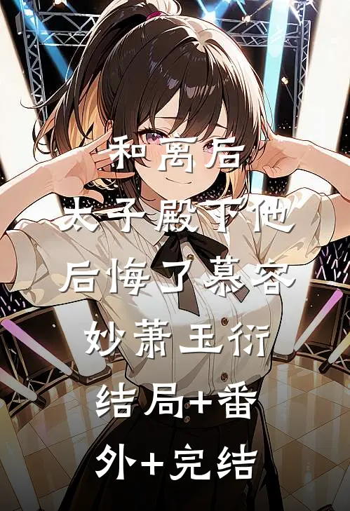 和离后，太子殿下他后悔了慕容妙萧玉衍:结局+番外+完结