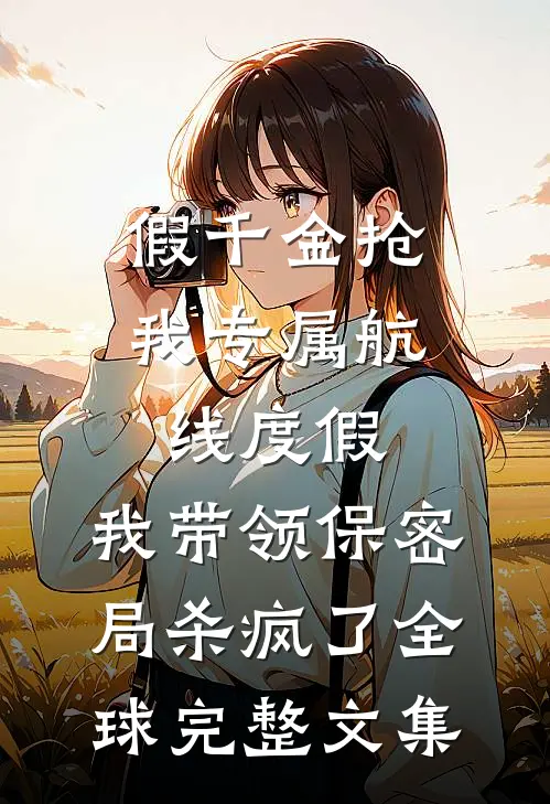 假千金抢我专属航线度假，我带领保密局杀疯了全球完整文集