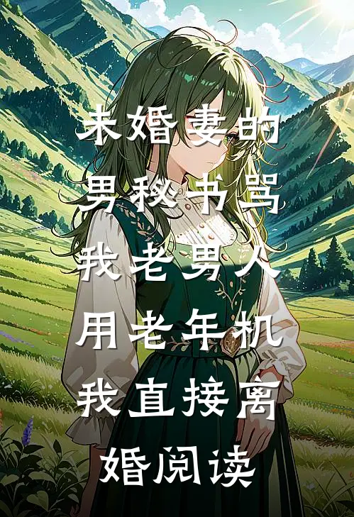 未婚妻的男秘书骂我老男人用老年机，我直接离婚阅读