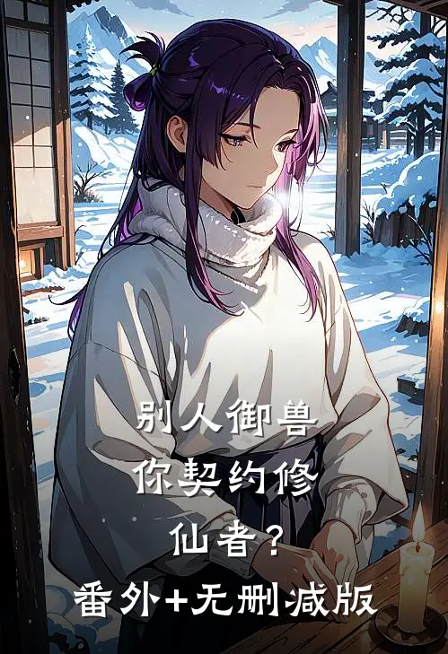 别人御兽，你契约修仙者？番外+无删减版