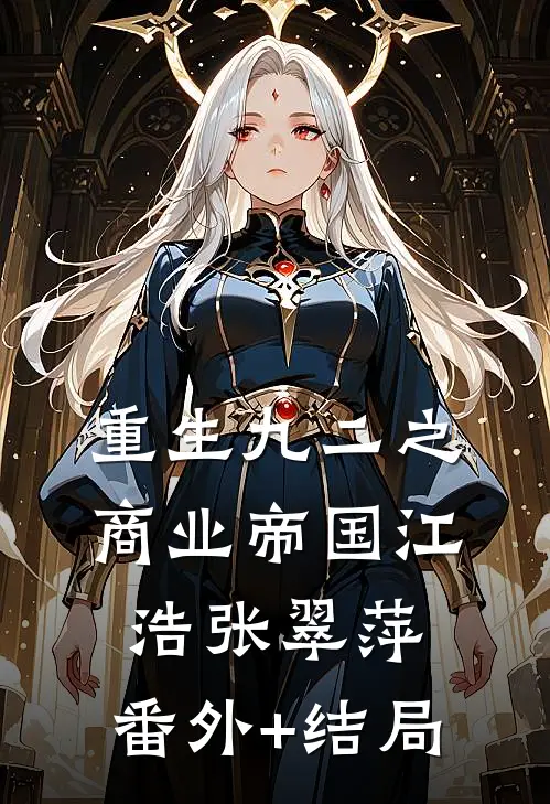 重生九二之商业帝国江浩张翠萍:(番外)+(结局)