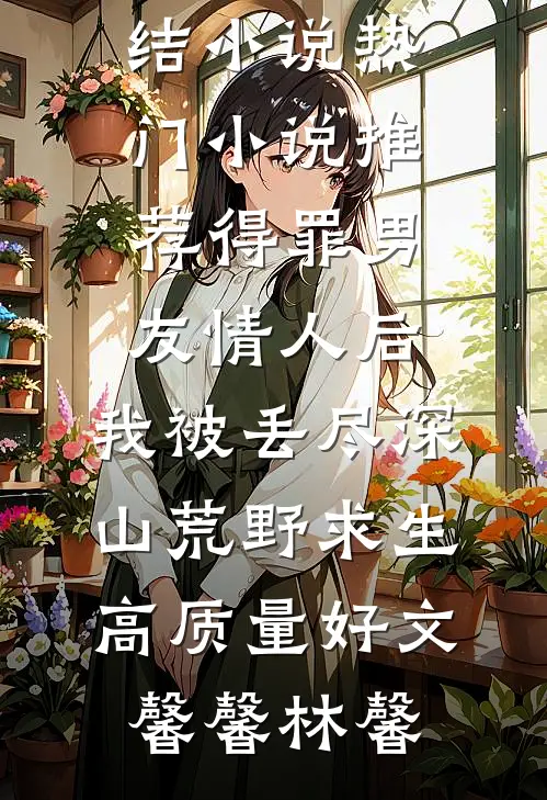 得罪男友情人后，我被丢尽深山荒野求生高质量好文