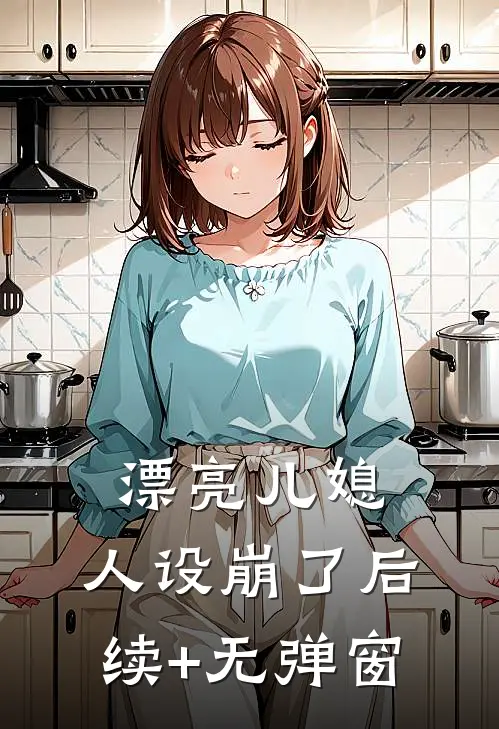 漂亮儿媳，人设崩了后续+无弹窗