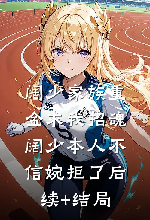 阔少家族重金求我招魂，阔少本人不信婉拒了后续+结局