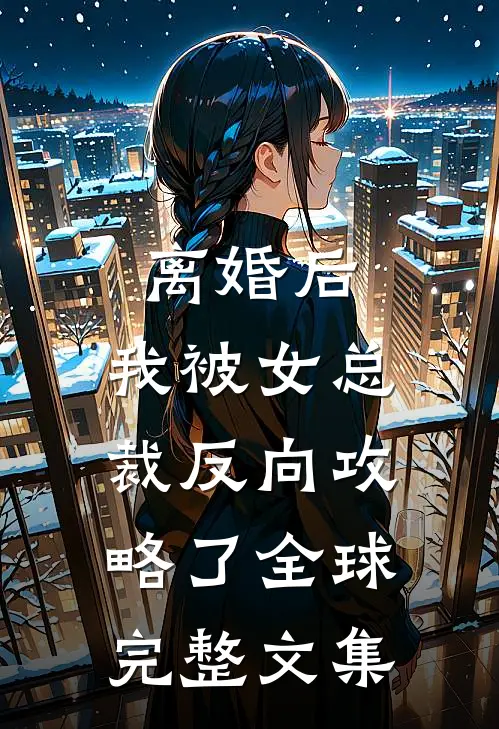 离婚后，我被女总裁反向攻略了全球完整文集