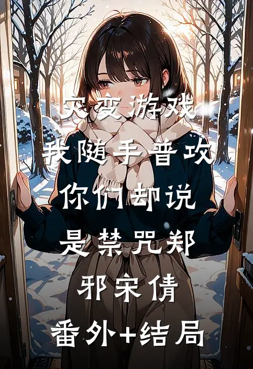 灾变游戏：我随手普攻，你们却说是禁咒郑邪宋倩:(番外)+(结局)