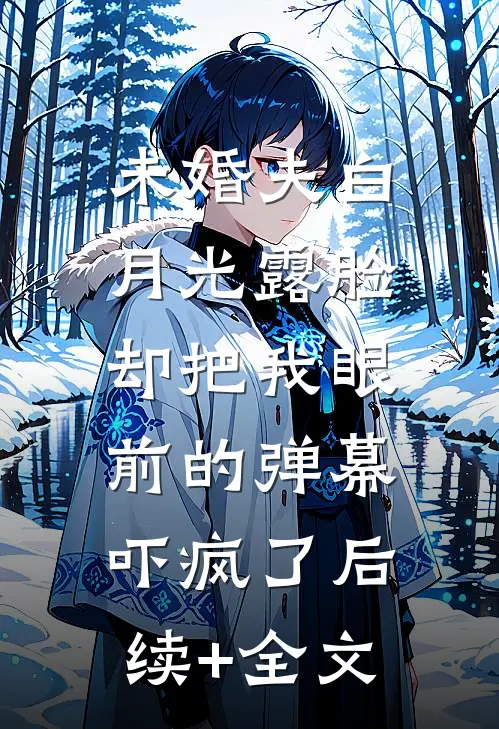 未婚夫白月光露脸，却把我眼前的弹幕吓疯了后续+全文