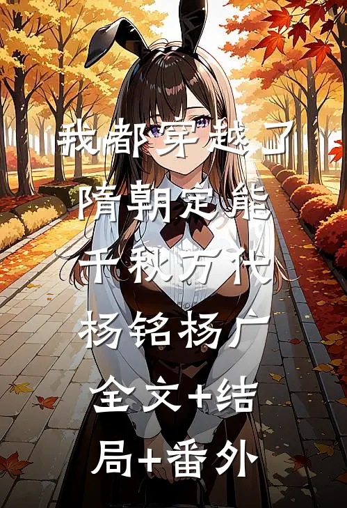 我都穿越了，隋朝定能千秋万代杨铭杨广:全文+结局+番外