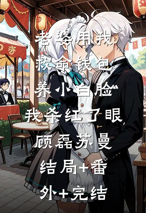 老婆用我救命钱包养小白脸，我杀红了眼顾磊苏曼:结局+番外+完结