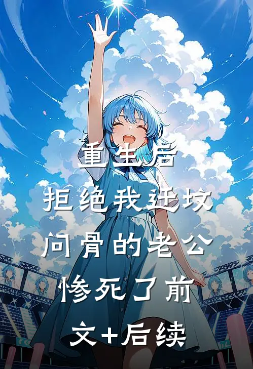 重生后，拒绝我迁坟问骨的老公惨死了前文+后续