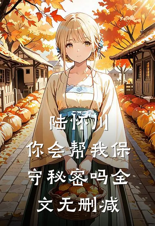 陆怀川，你会帮我保守秘密吗全文无删减