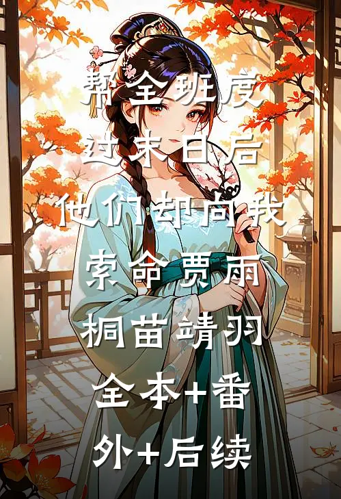 帮全班度过末日后，他们却向我索命贾雨桐苗靖羽:全本+番外+后续