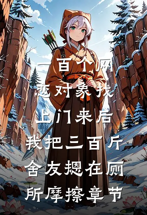 一百个网恋对象找上门来后，我把三百斤舍友摁在厕所摩擦章节