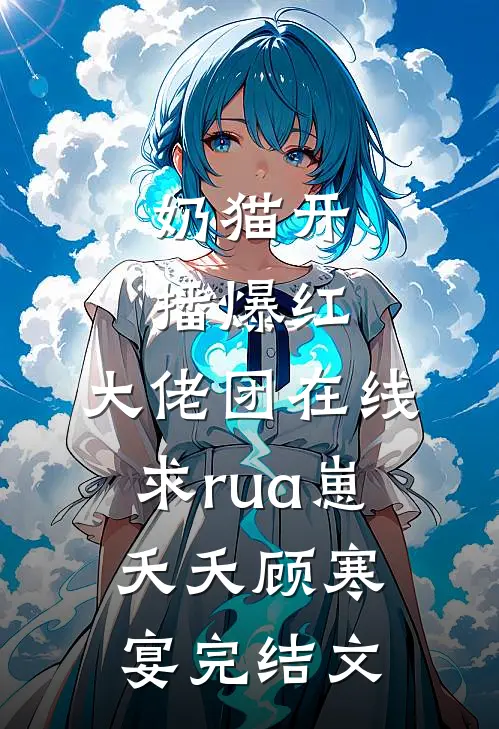 奶猫开播爆红，大佬团在线求rua崽夭夭顾寒宴完结文