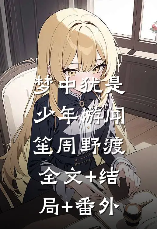 梦中犹是少年游闻笙周野渡:全文+结局+番外