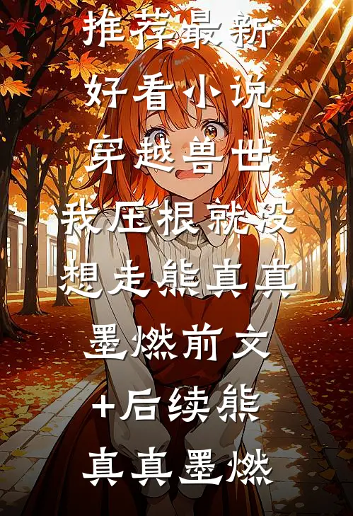 穿越兽世,我压根就没想走熊真真墨燃前文+后续