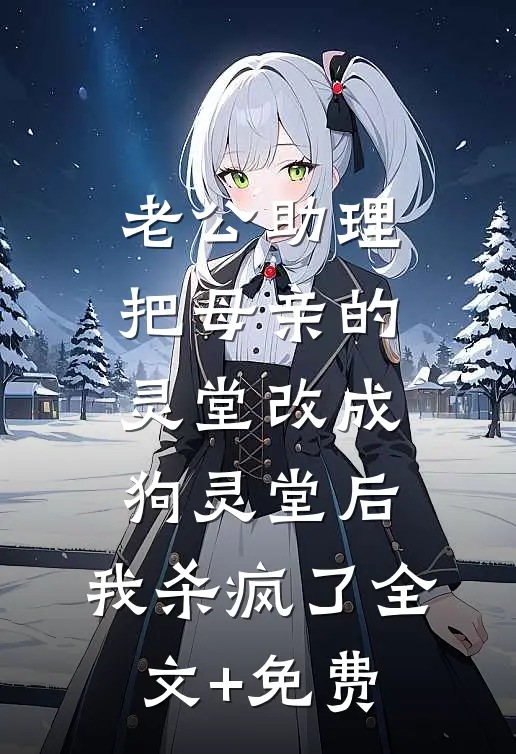 老公助理把母亲的灵堂改成狗灵堂后，我杀疯了全文+免费
