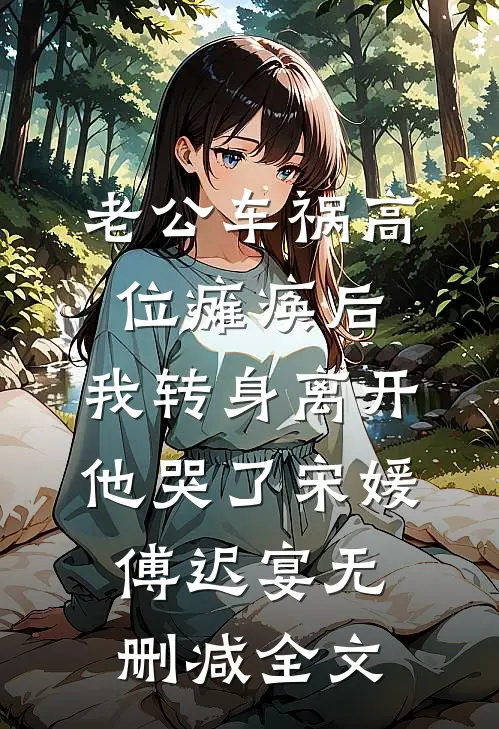 老公车祸高位瘫痪后，我转身离开他哭了宋媛傅迟宴无删减全文