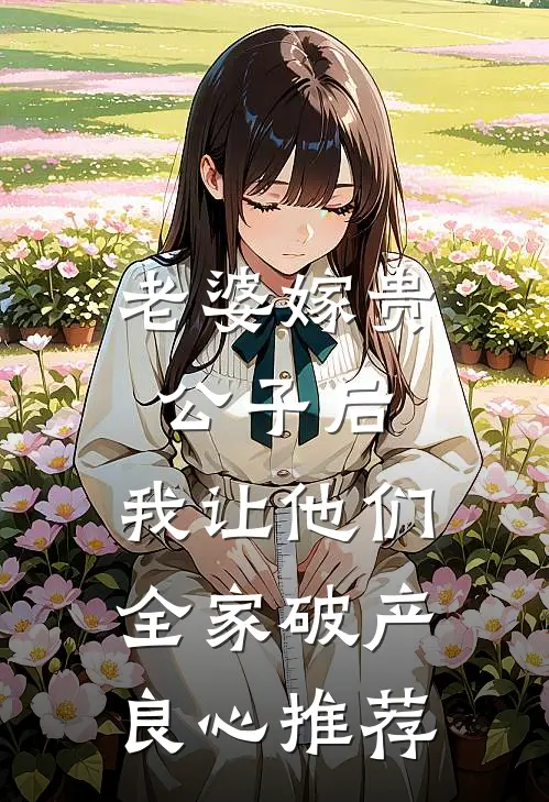 老婆嫁贵公子后，我让他们全家破产良心推荐