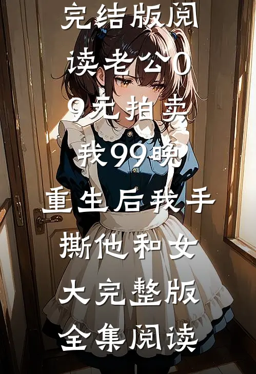 老公0.9元拍卖我99晚,重生后我手撕他和女大完整版