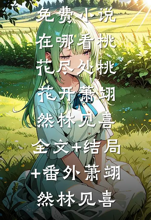 桃花尽处桃花开萧翊然林见喜:全文+结局+番外