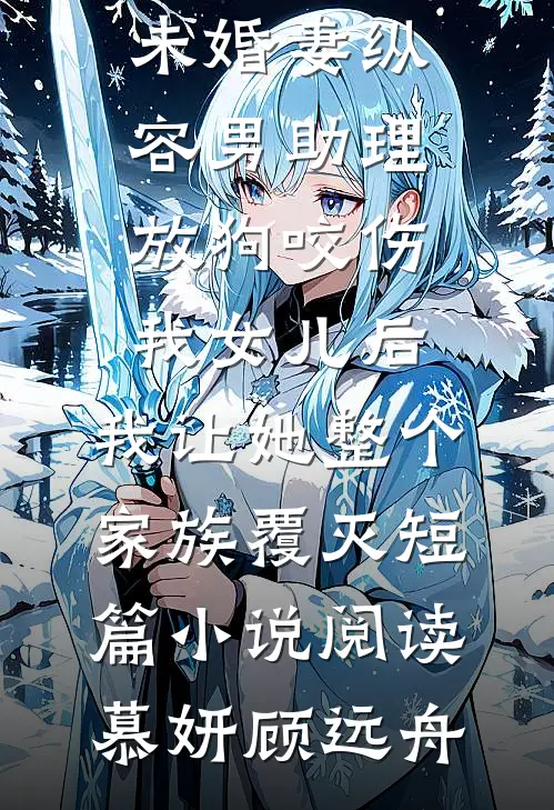 未婚妻纵容男助理放狗咬伤我女儿后,我让她整个家族覆灭短篇小说阅读