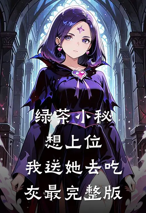 绿茶小秘想上位，我送她去吃灰最完整版
