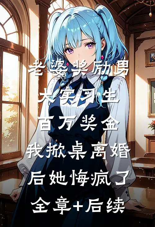 老婆奖励男大实习生百万奖金，我掀桌离婚后她悔疯了全章+后续