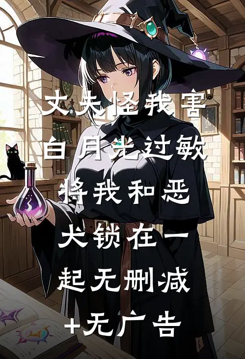 丈夫怪我害白月光过敏，将我和恶犬锁在一起无删减+无广告