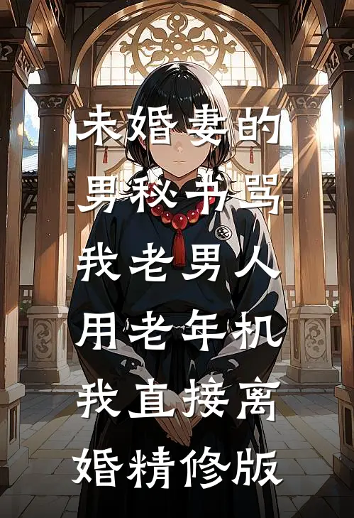 未婚妻的男秘书骂我老男人用老年机，我直接离婚精修版
