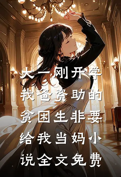 大一刚开学，我爸资助的贫困生非要给我当妈小说全文免费