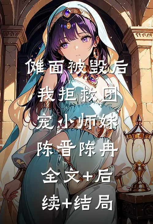 傩面被毁后，我拒救团宠小师妹陈晋陈冉:全文+后续+结局
