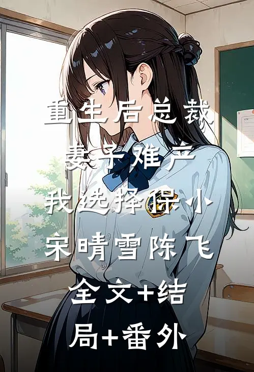 重生后总裁妻子难产，我选择保小宋晴雪陈飞全文+结局+番外