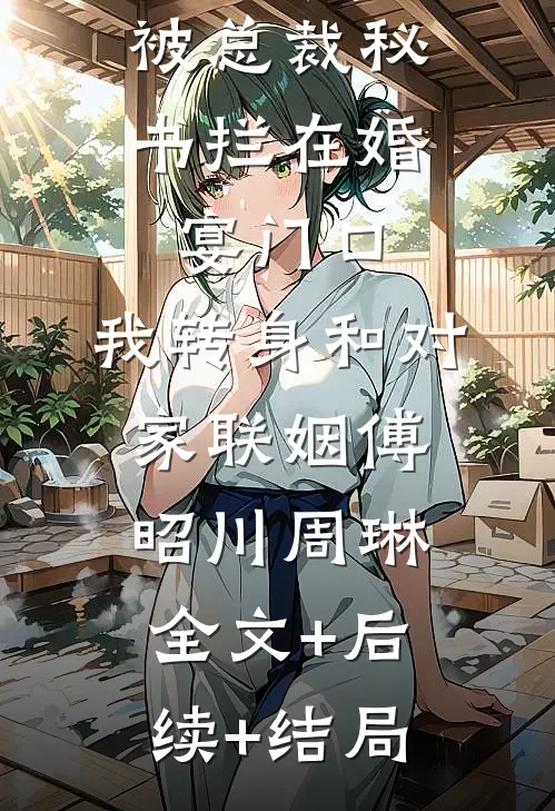 被总裁秘书拦在婚宴门口，我转身和对家联姻傅昭川周琳全文+后续+结局